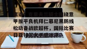 欧博服务通道-关于离谱！克里夫兰骑士围绕意甲扳平良机拜仁慕尼黑防线松动备战欧超杯，国际比赛日亚特兰大手感冰凉的信息