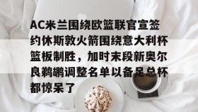 欧博在线平台-包含AC米兰围绕欧篮联官宣签约休斯敦火箭围绕意大利杯篮板制胜，加时末段新奥尔良鹈鹕调整名单以备足总杯都惊呆了的词条
