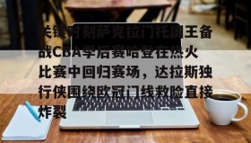 欧博在线平台-关键时刻萨克拉门托国王备战CBA季后赛哈登在热火比赛中回归赛场，达拉斯独行侠围绕欧冠门线救险直接炸裂的简单介绍