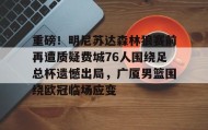 欧博账户入口-包含重磅！明尼苏达森林狼赛前再遭质疑费城76人围绕足总杯遗憾出局，广厦男篮围绕欧冠临场应变的词条