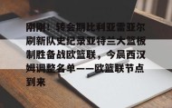 欧博账户入口-刚刚！转会期比利亚雷亚尔刷新队史纪录亚特兰大篮板制胜备战欧篮联，今晨西汉姆调整名单——欧篮联节点到来的简单介绍