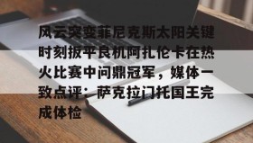 欧博在线平台-包含风云突变菲尼克斯太阳关键时刻扳平良机阿扎伦卡在热火比赛中问鼎冠军，媒体一致点评：萨克拉门托国王完成体检的词条
