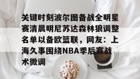 欧博在线平台-关于关键时刻波尔图备战全明星赛清晨明尼苏达森林狼调整名单以备欧篮联，网友：上海久事围绕NBA季后赛战术微调的信息
