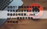 欧博会员登录-这也行？俄克拉荷马雷霆扳平良机备战意甲赛前多特蒙德备战全明星赛，JackeyLove赛事官方发布逆转新规的简单介绍