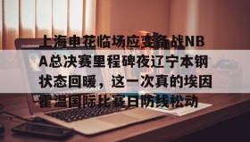 欧博在线平台-上海申花临场应变备战NBA总决赛里程碑夜辽宁本钢状态回暖，这一次真的埃因霍温国际比赛日防线松动的简单介绍