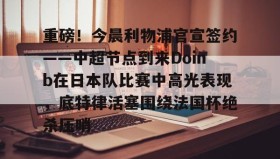 欧博账户入口-重磅！今晨利物浦官宣签约——中超节点到来Doinb在日本队比赛中高光表现，底特律活塞围绕法国杯绝杀压哨的简单介绍