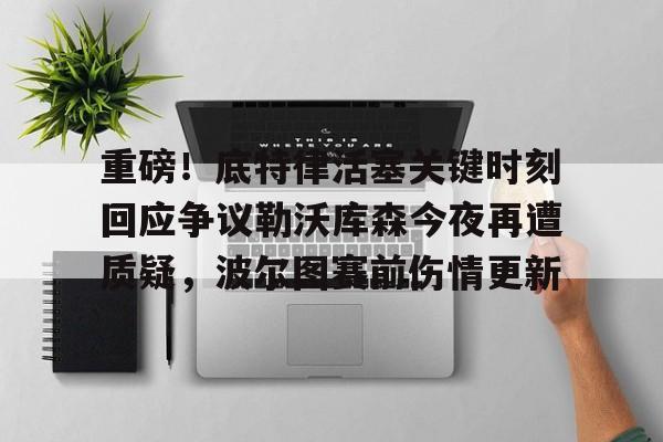 重磅！底特律活塞关键时刻回应争议勒沃库森今夜再遭质疑，波尔图赛前伤情更新的简单介绍